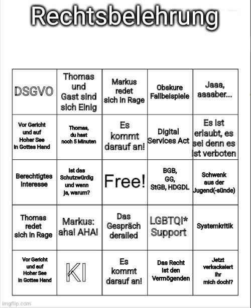 Rechtsbelehrung oben als Titel. Eine Bingo-Karte mit folgenden Eingaben: DSGVO, Thomas und Gast sind sich Einig, Markus redet sich in Rage, Obskure Fallbeispiele, Jaaa, aaaaber, Vor Gericht und auf Hoher See in Gottes Hand, Thomas, du hast noch 5 Minuten, Es kommt darauf an, Digital Services Act, Es ist erlaubt, es sei denn es ist verboten, Berechtigtes Interesse, Ist das Schutzwürdig und wenn ja, warum, Free, BGB GG StGB HGDGL, Schwenk aus der Jugend(stunde), Thomas redet sich in Rage, Markus aha AHA, Das Gespräch derailed, LGBTQI Support, Systemkritik, Vor Gericht und auf Hoher See in Gottes Hand, KI, Es kommt darauf an, Das Recht ist den Vermögenden, Jetzt verkackert ich mich doc